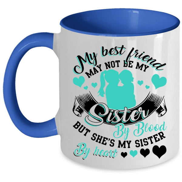 She's My Sister By Heart Coffee Mug, My Best Friend May Not Be My Sister Accent Mug