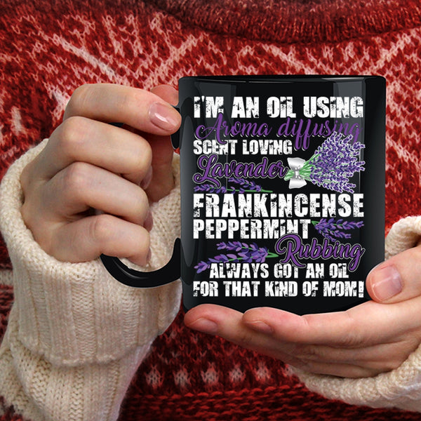 I'm An Oil Using Coffee Mug, Got An Oil For That Kind Of Mom Coffee Cup