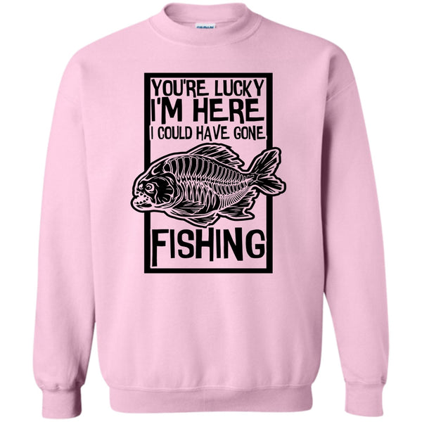 Coolest Fishing T Shirt, You're Lucky I'm Here Sweatshirt
