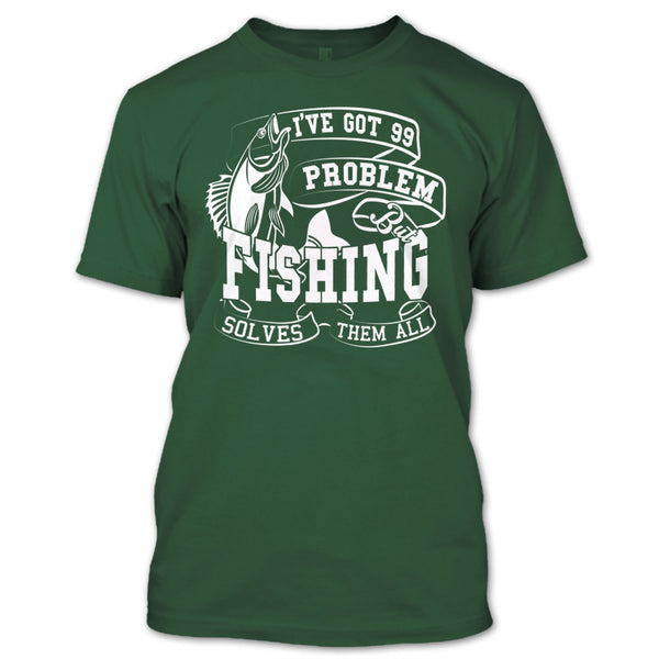 I've Got 99 Problem T Shirt, But Fishing Solves Them All T Shirt