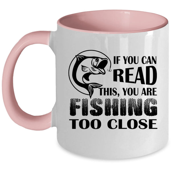 Your Are Fishing Too Close Coffee Mug, If You Read This Accent Mug