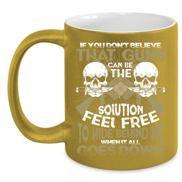 If You Don't Believe That Guns Can Be Coffee Mug, Feel Free To Hide Behind Me Coffee Cup