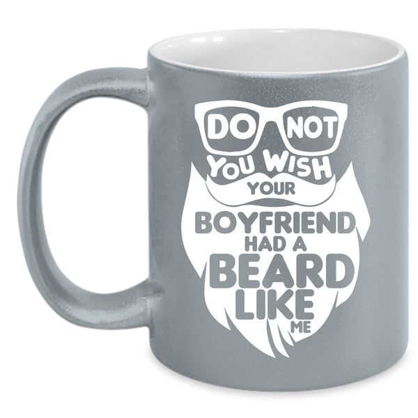 Do Not You Wish Your Boyfriend Had A Beard Coffee Mug, Cool Bearded Coffee Cup
