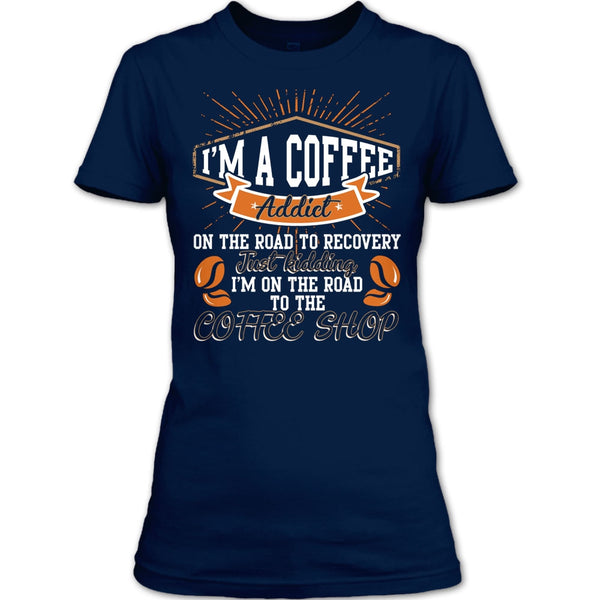 I'm A Coffee Addict T Shirt, I'm On The Road To The Coffee Shop T Shirt