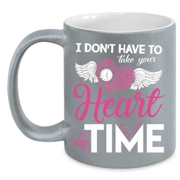 I Don't Have To Take Your Heart Coffee Mug, I Want To Take Your Time Coffee Cup