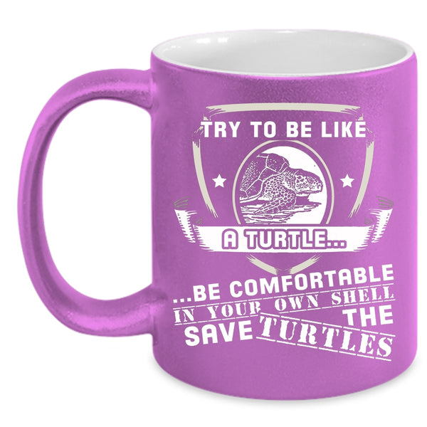 Try To Be Like A Turtle Be Comfortable Coffee Mug, Funny Turtle Coffee Cup
