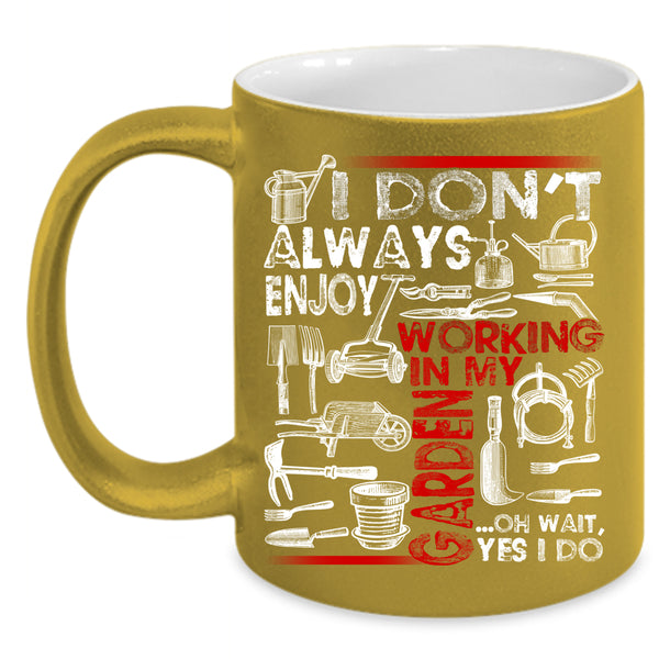 I Don't Always Enjoy Working In My Garden Coffee Mug, Oh Wait yes I Do Coffee Cup