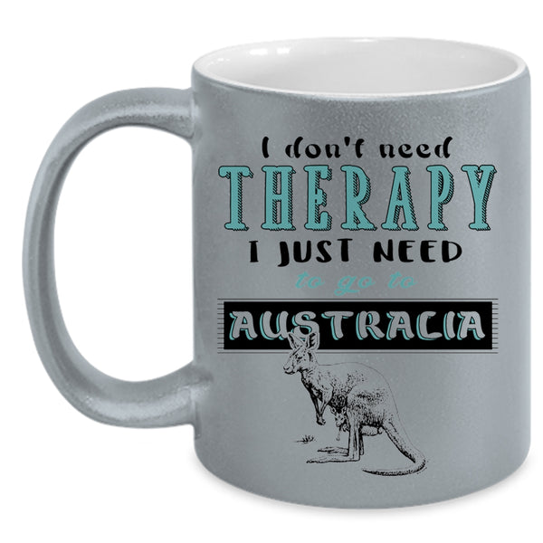 I Just Need To Go To Australia Coffee Mug, I Don't Need Therapy Accent Mug
