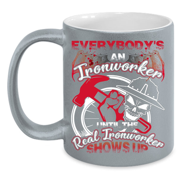 Everybody's An Ironworker Coffee Mug, The Real Real Ironworker Shows Up Coffee Cup
