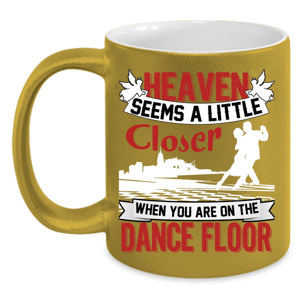 Heaven Seems A Little Closer Coffee Mug, When You Are On The Dance Floor Coffee Cup