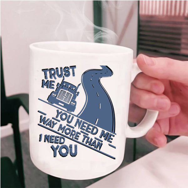 Trucker Coffee Mug, You Need Me Way More Than I Need You Cup