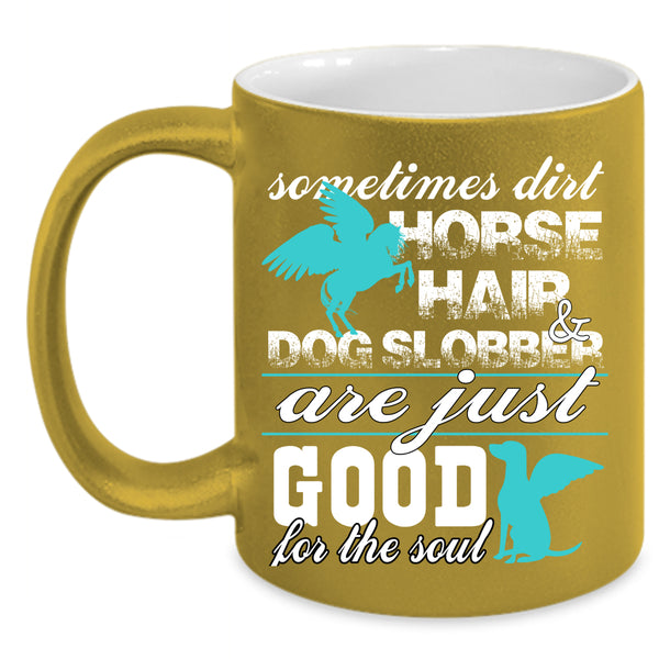 Dirty Horse Hair And Dog Slobber Coffee Mug, Good For The Soul Coffee Cup