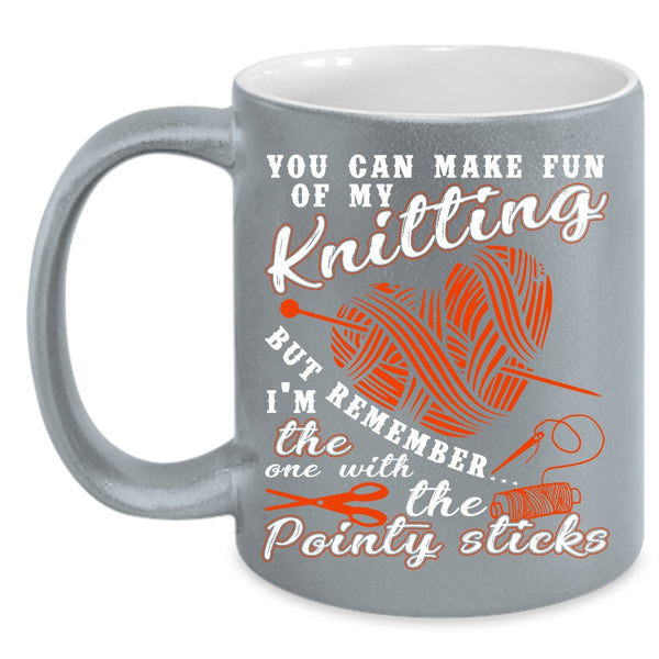 You Can Make Fun Of My Knitting Coffee Mug, Funny Knitter Coffee Cup