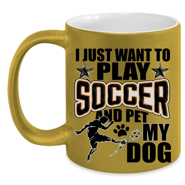My Dog Coffee Mug, I Just Want To Play Soccer And Pet Accent Mug
