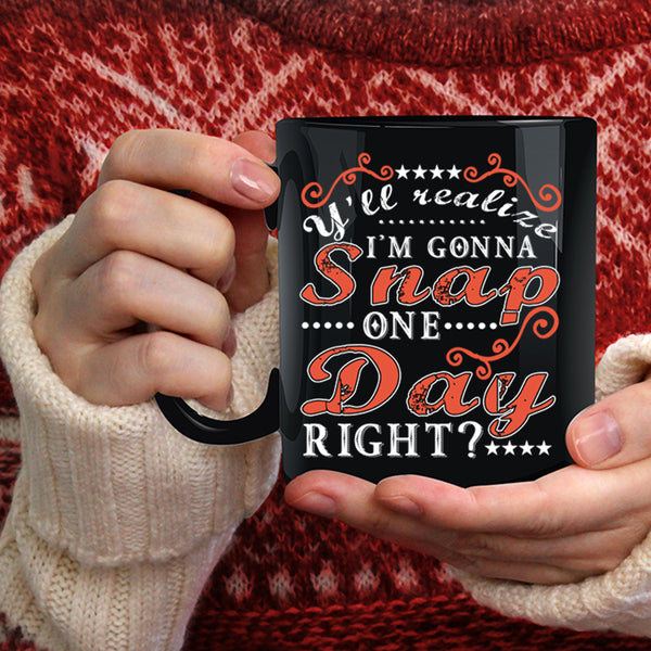 Y'll Realize I'm Gonna Snap One Day Right Coffee Mug, Funny Coffee Cup