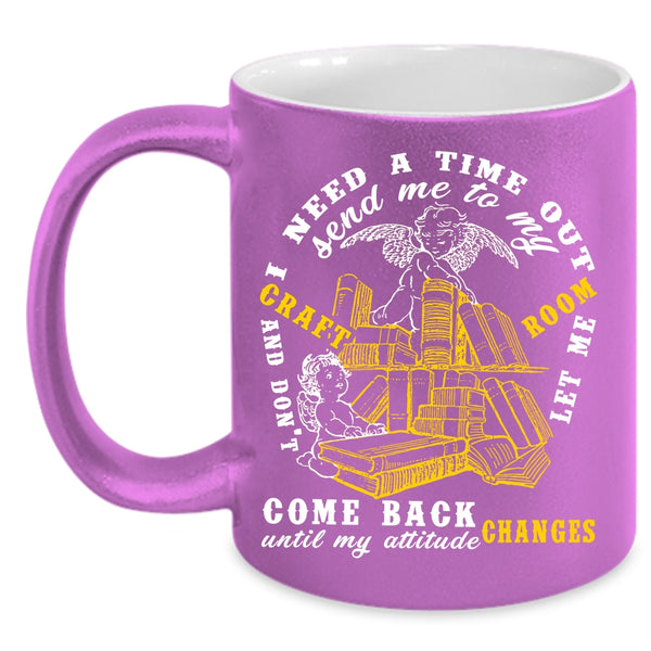 I Need A Time Out Send me To My Craft Room Coffee Mug, Funny Coffee Cup
