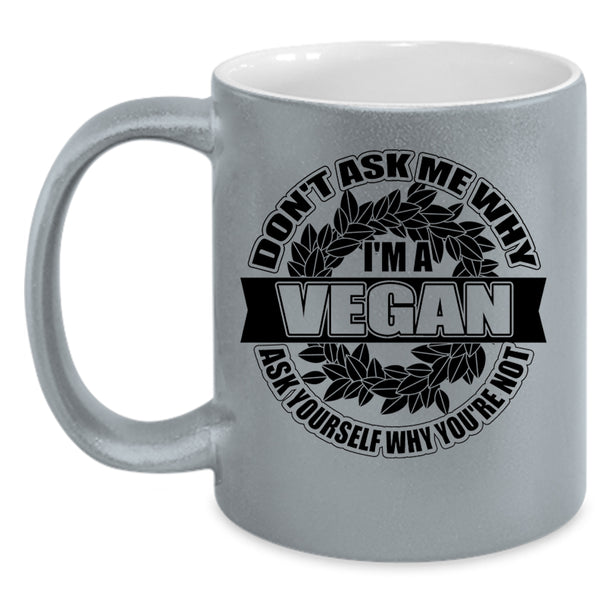 Funny Vegan Coffee Mug, Don't Ask Me Why I'm A Vegan Accent Mug