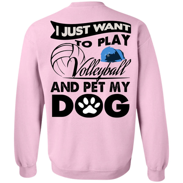 I Love My Dog T Shirt, I Just Want To Play Volleyball Sweatshirt