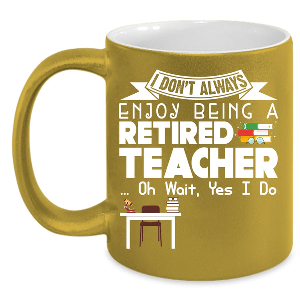 I Always Enjoy Being A Retired Teacher Coffee Mug, Cool Retirement Coffee Cup