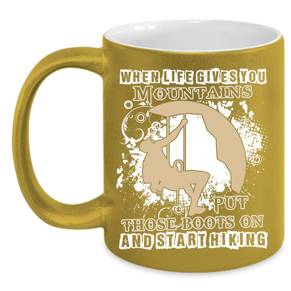 When Life Gives You Mountains Coffee Mug, Put Those Boots On And Start Hiking Coffee Cup