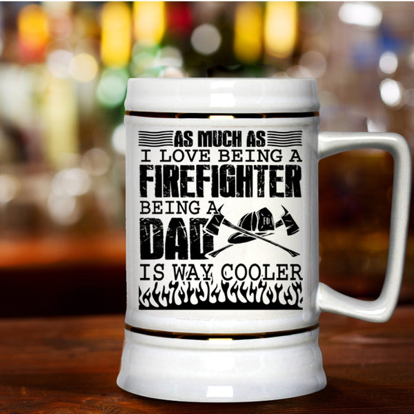 Being A Dad Is Way Cooler Beer Stein 22oz, I Love Being A Firefighter Beer Mug