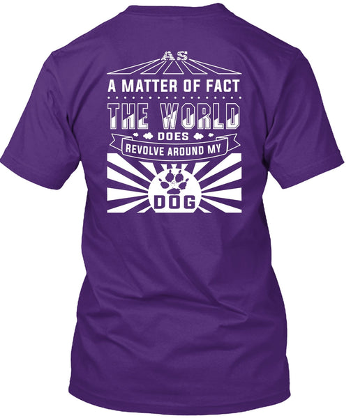 The World Does Revolve Around My Dog T Shirt, A Matter Of Fact T Shirt