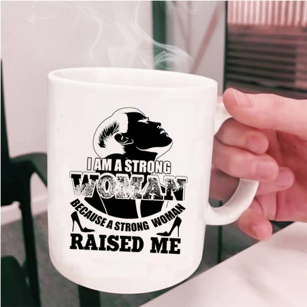 Because A Strong Woman Raised Me Coffee Mug, I Am A Strong Woman Cup