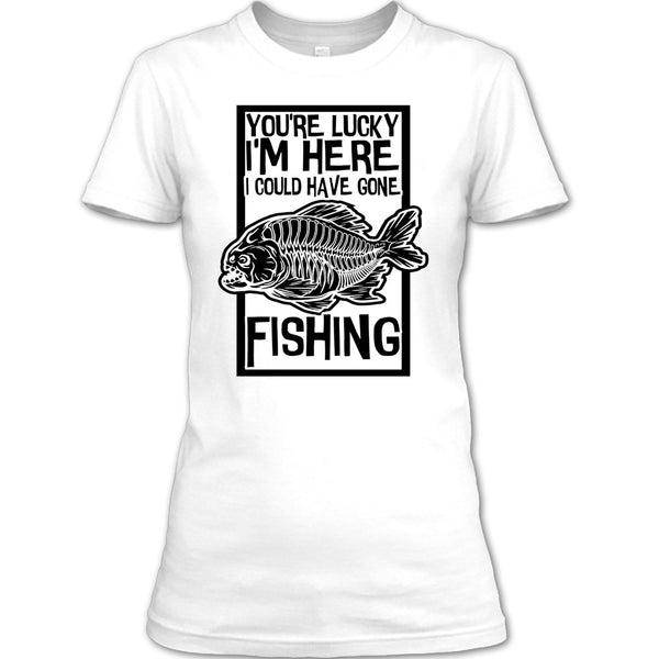 You're Lucky I'm Here T Shirt, Coolest Fishing T Shirt