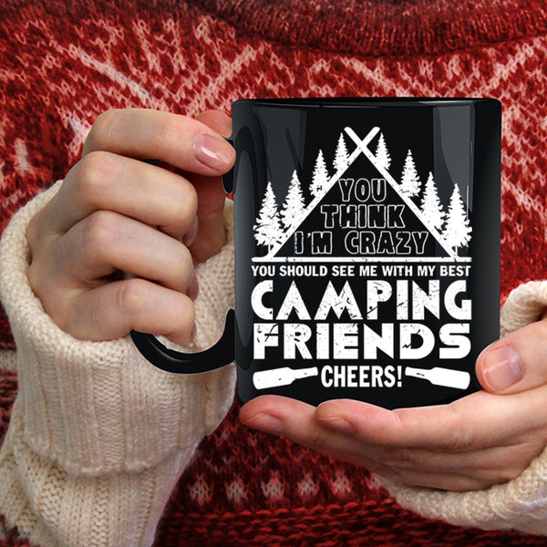 You think I'm Crazy Coffee Mug, My Best Camping Friends Coffee Cup