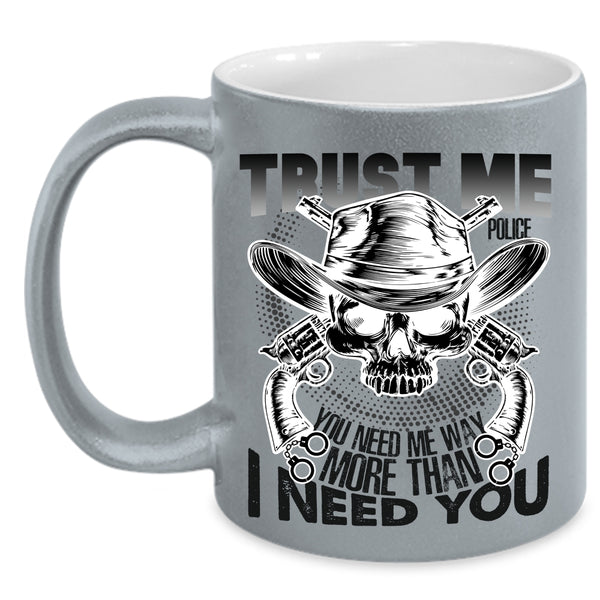 You Need Me Way More Than I Need You Coffee Mug, Trust Me Police Accent Mug