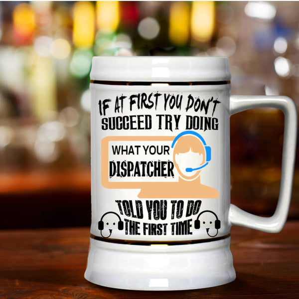 Funny Beer Stein 22oz, Dispatcher Told You To Do The First Time Beer Mug