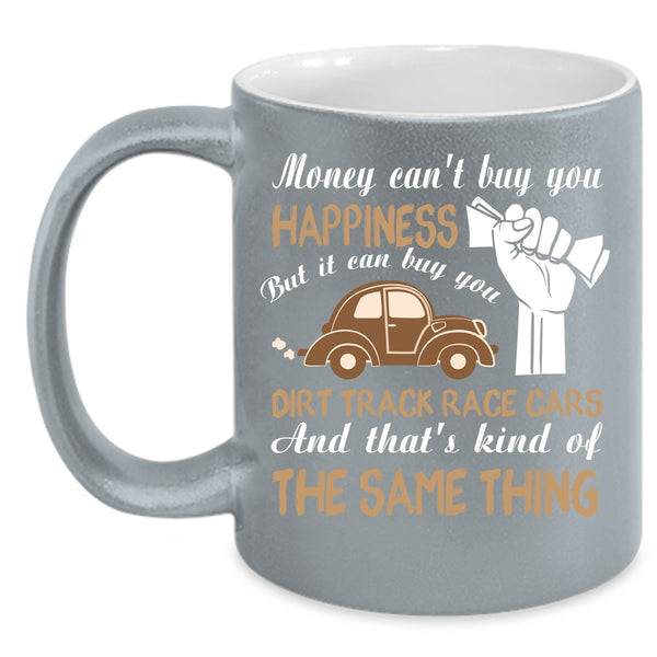 Money Can't Buy You Happiness Coffee Mug, It Can Buy You Dirt Track Race Cars Coffee Cup