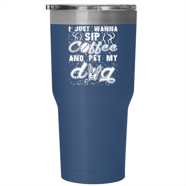 I Just Wanna Sip Coffee And Pet Tumbler 30 oz Stainless Steel, My Dog Travel Mug