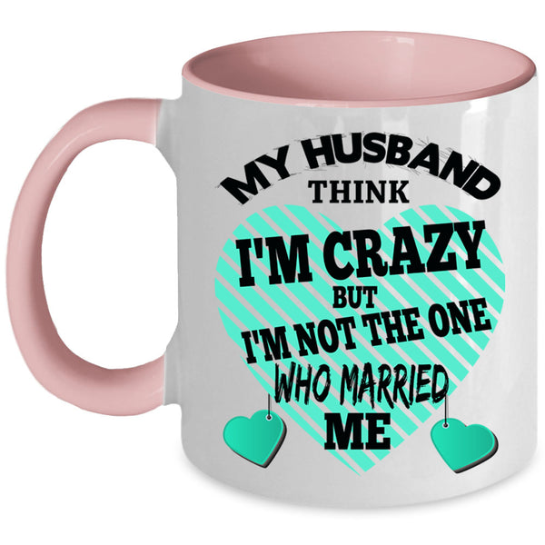 Cute Wife Coffee Mug, My Husband Think I'm Crazy Accent Mug