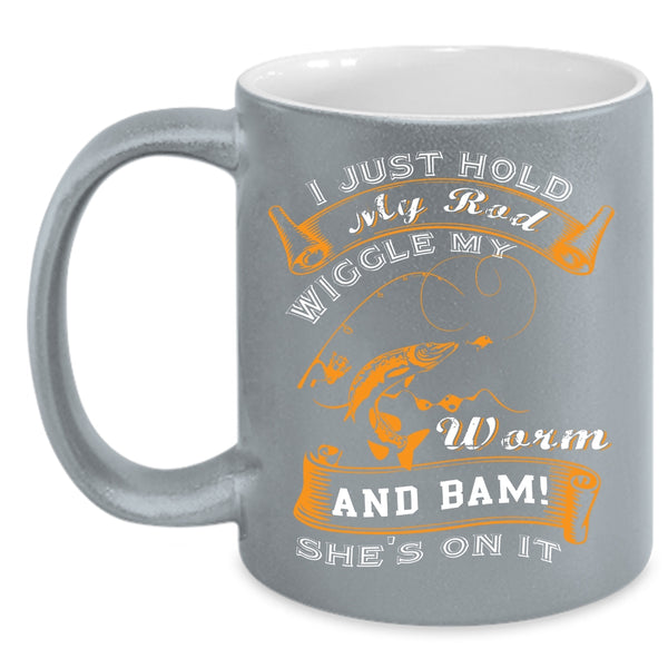 I Just Hold My Rod Wiggle My Worm Coffee Mug, Cool Fishing Coffee Cup