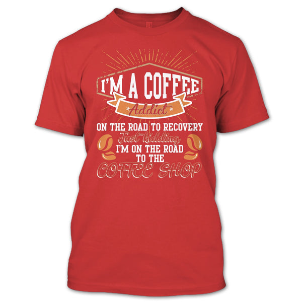 I'm A Coffee Addict T Shirt, I'm On The Road To The Coffee Shop T Shirt