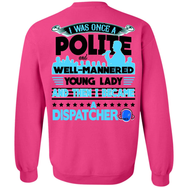 Being A Dispatcher T Shirt, I Was Once A Polite Sweatshirt