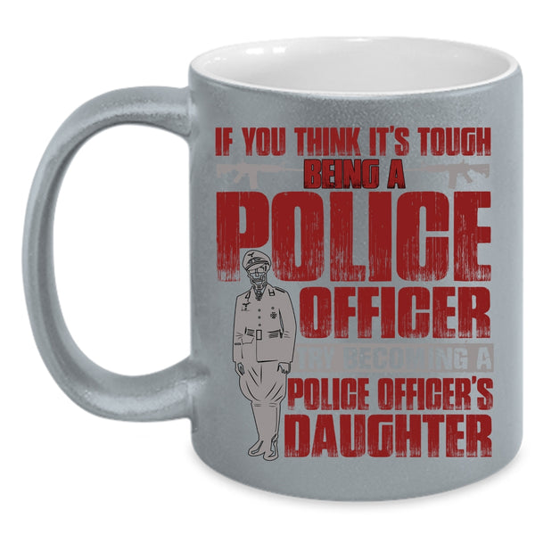 It's Tough Being A Police Officer Coffee Mug, Becoming A Police Officer's Daughter Coffee Cup