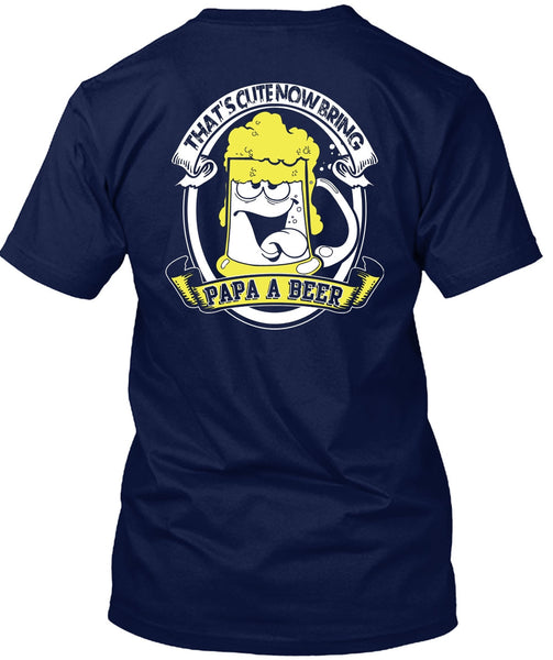 That's Cute Now Bring Papa A Beer T Shirt, Being A Papa T Shirt
