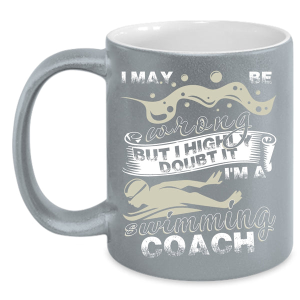 I May Be Wrong Coffee Mug, I'm A Swimming Coach Coffee Cup