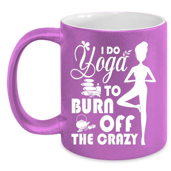 I Do Yoga To Burn Off The Crazy Coffee Mug, I Love Doing Yoga Coffee Cup