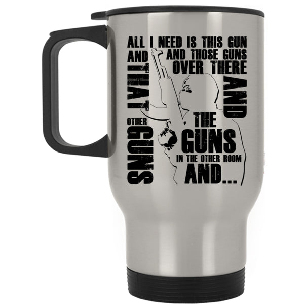 Cool Gunner Travel Mug, All I Need Is This Gun And Those Guns Mug