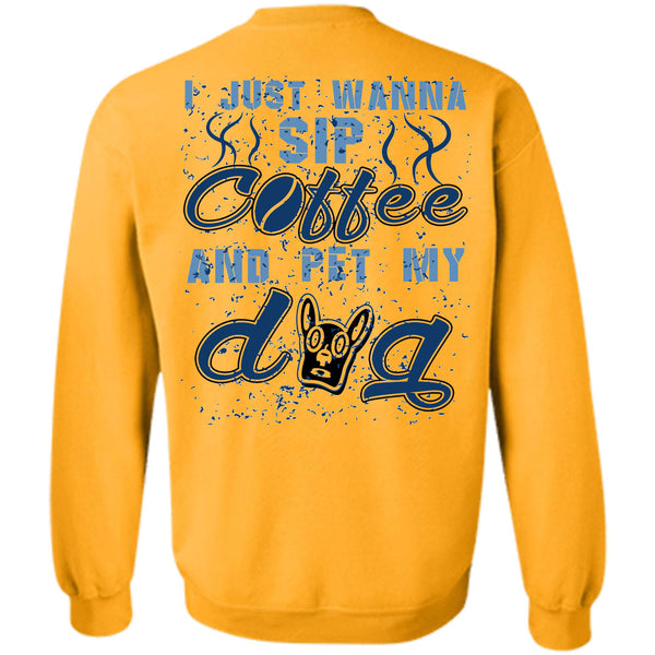 I Love My Dogs T Shirt, I Just Wanna Sip Coffee And Pet My Dog Sweatshirt