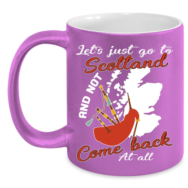 Let's Just go To Scotland Coffee Mug, Not Come Back At All Coffee Cup