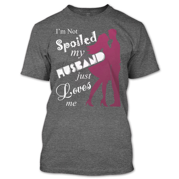 I'm Not Spoiled T Shirt, My Husband Just Loves Me T Shirt