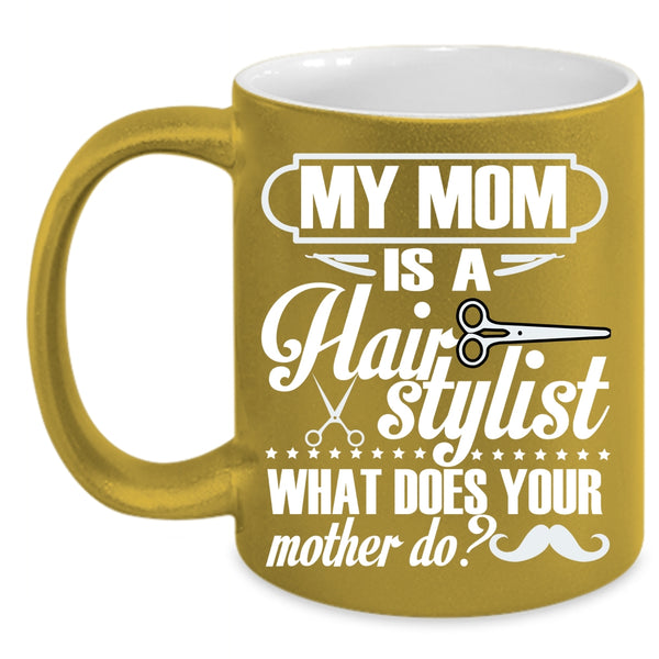 My Mom Is A Hair Stylist Coffee Mug, What Does You Mother Do Coffee Cup