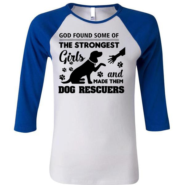 God Found Some Of The Strongest Girls And Made Them Dog Rescuers T Shirt, Job T Shirt
