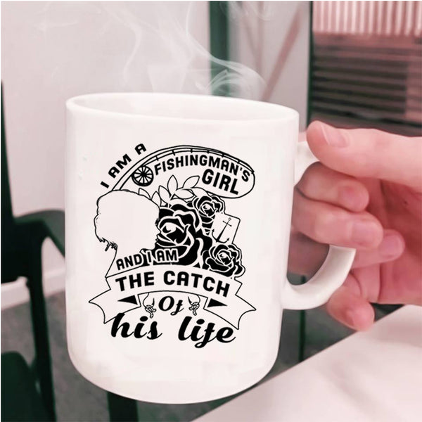 I Am The Catch Of His Life Coffee Mug, I Am A Fishingman's Girl Cup
