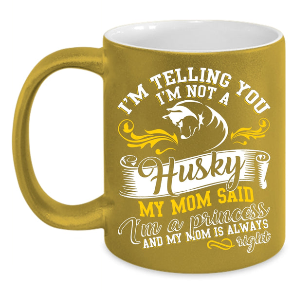 I'm Not A Husky Coffee Mug, My Mom Said I'm A Princess Coffee Cup