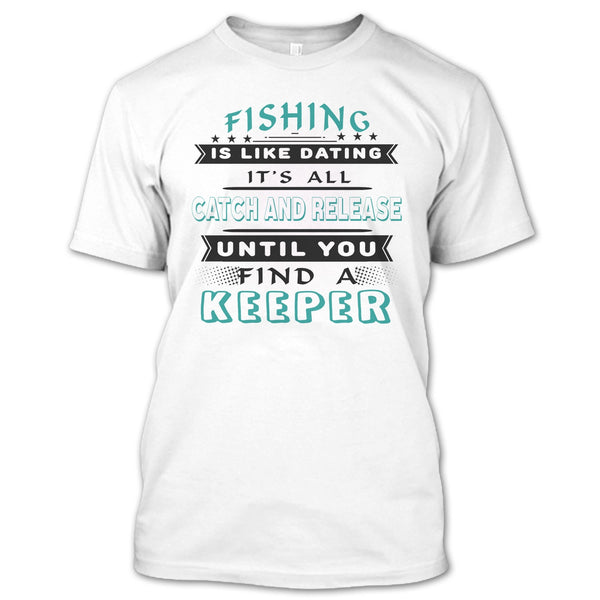 Fishing Is Like Dating T Shirt, It’s All Catch And Release Until You Find A Keeper T Shirt